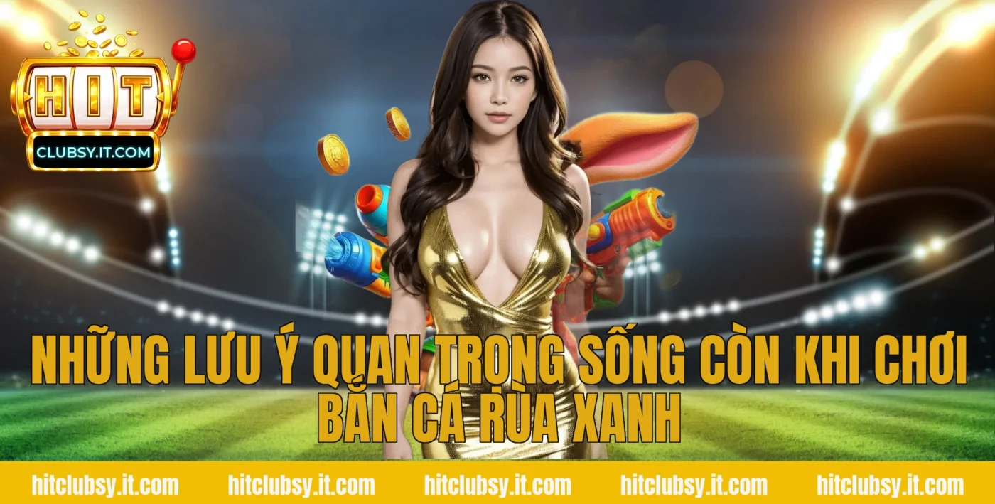 Những lưu ý quan trọng sống còn khi chơi Bắn cá rùa xanh