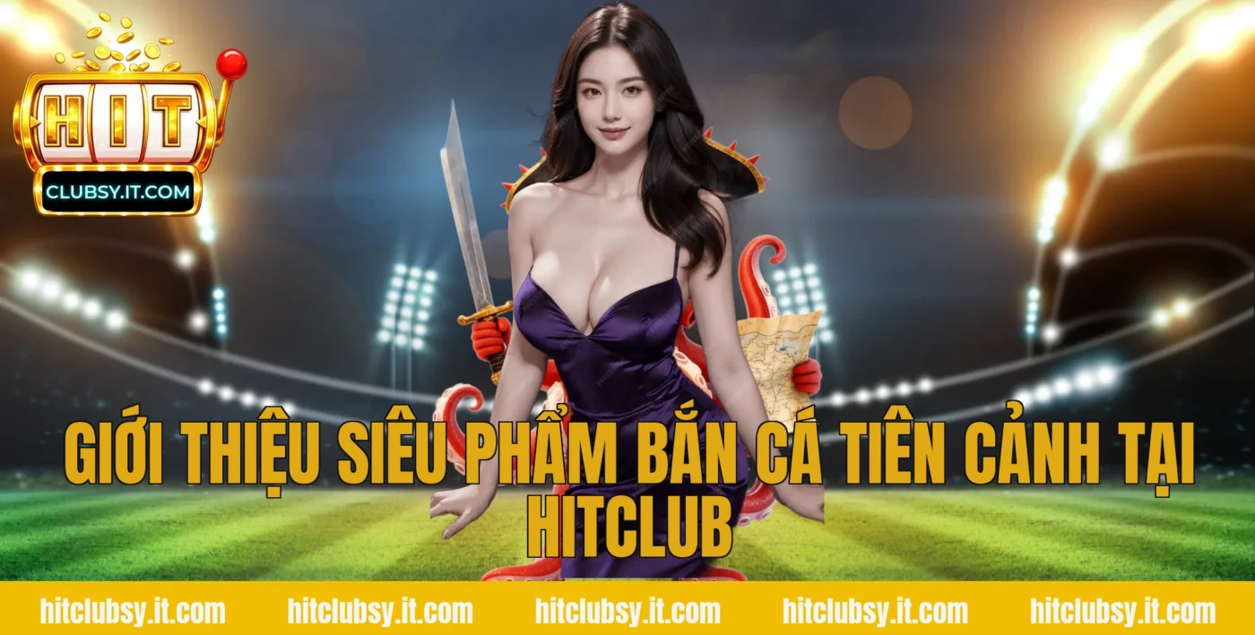 Giới thiệu siêu phẩm Bắn cá tiên cảnh tại HITCLUB