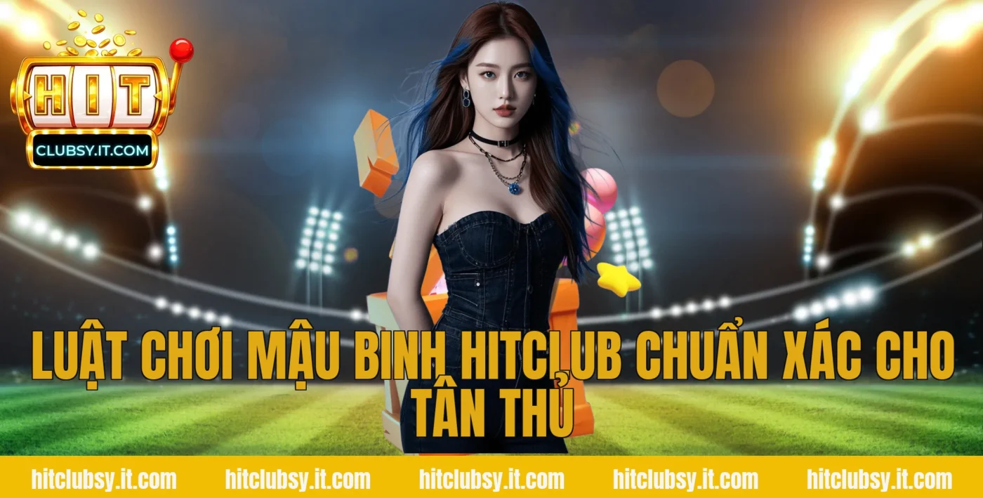 Luật chơi Mậu Binh Hitclub chuẩn xác cho tân thủ