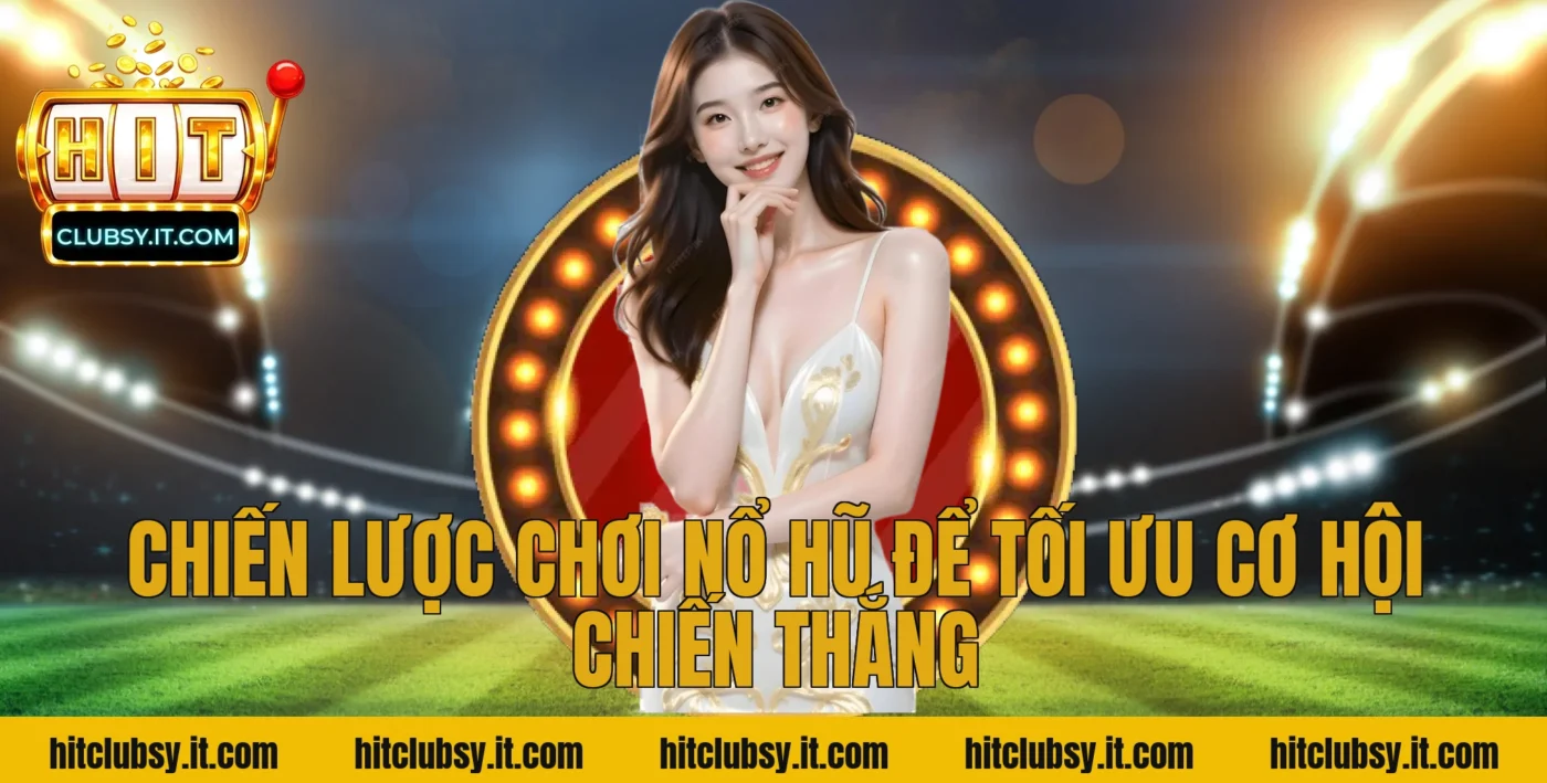 Chiến lược chơi nổ hũ để tối ưu cơ hội chiến thắng
