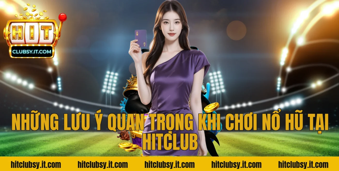 Những lưu ý quan trọng khi chơi nổ hũ tại HitClub