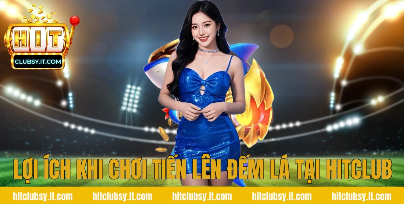 Lợi ích khi chơi tiến lên đếm lá tại HITCLUB