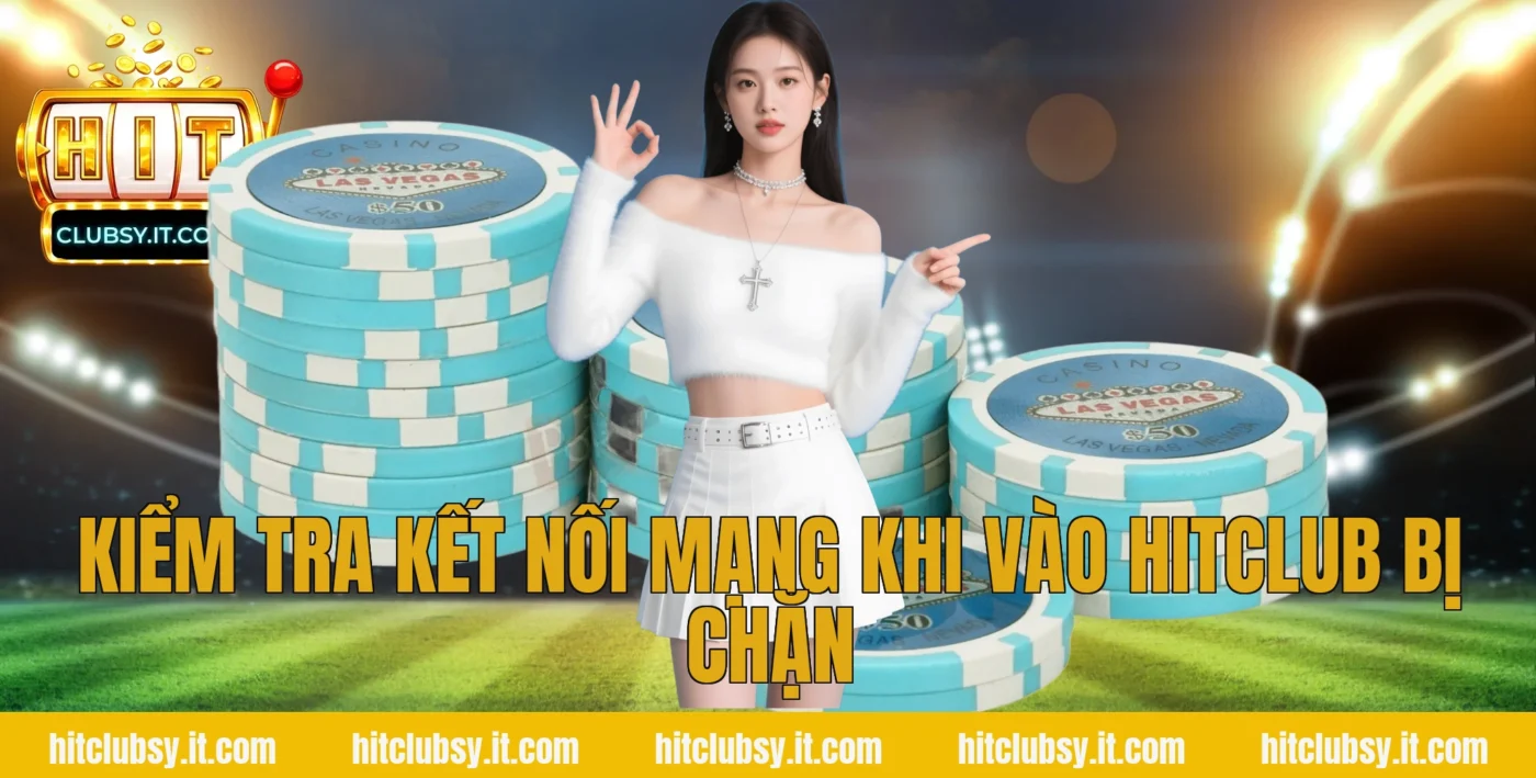 Kiểm tra kết nối mạng khi vào hitclub bị chặn
