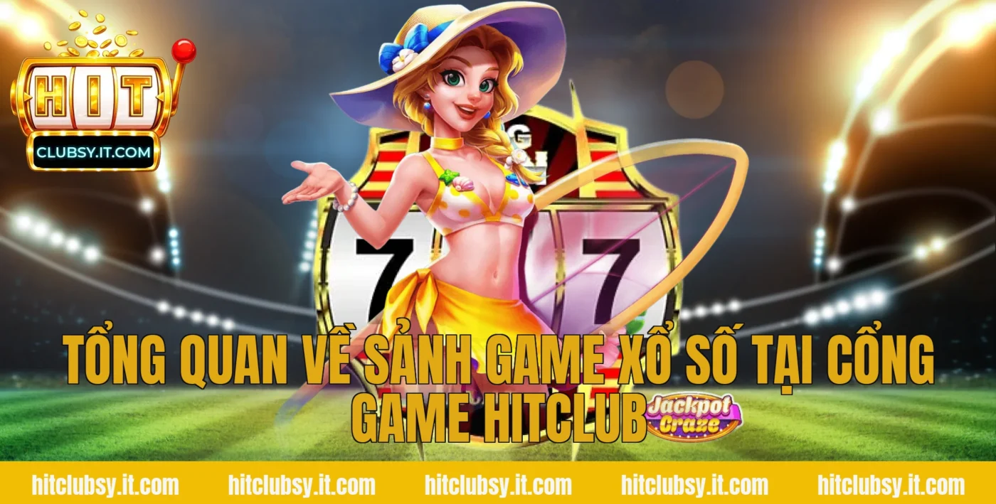 Tổng quan về sảnh game Xổ số tại cổng game HITCLUB